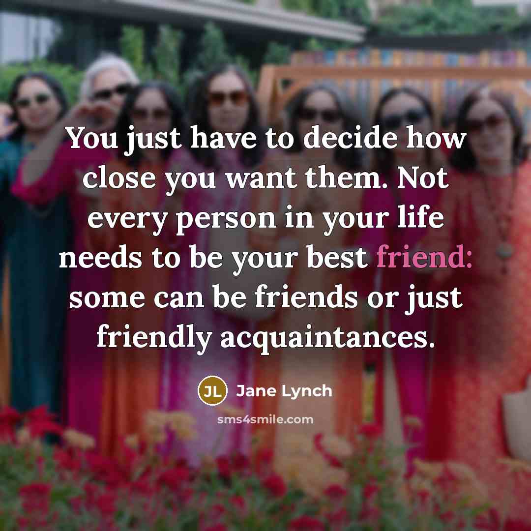 “You just have to decide how close you want them.…” quote by Jane Lynch