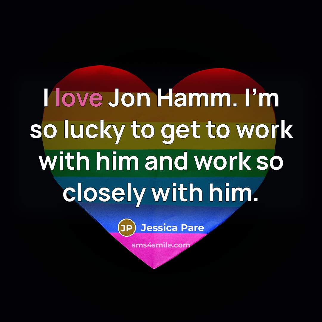 “I love Jon Hamm. I'm so lucky to get to…” quote by Jessica Pare