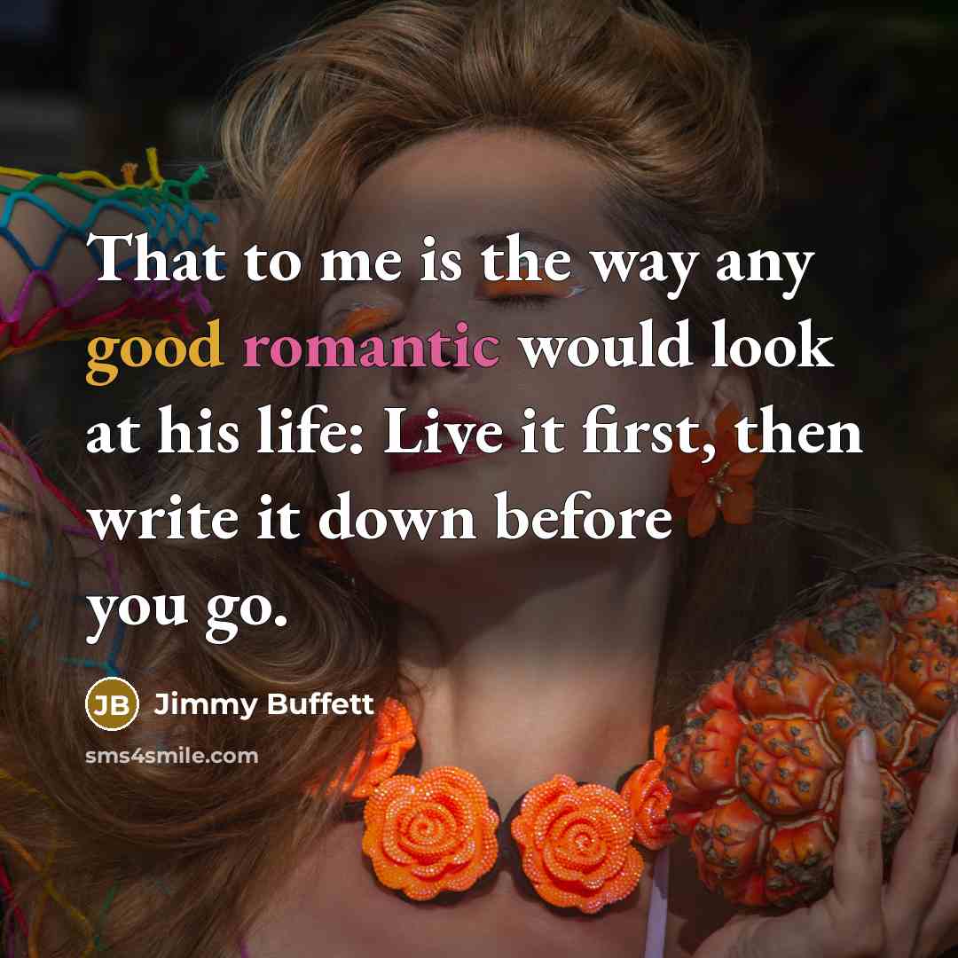 “That to me is the way any good romantic would…” quote by Jimmy Buffett