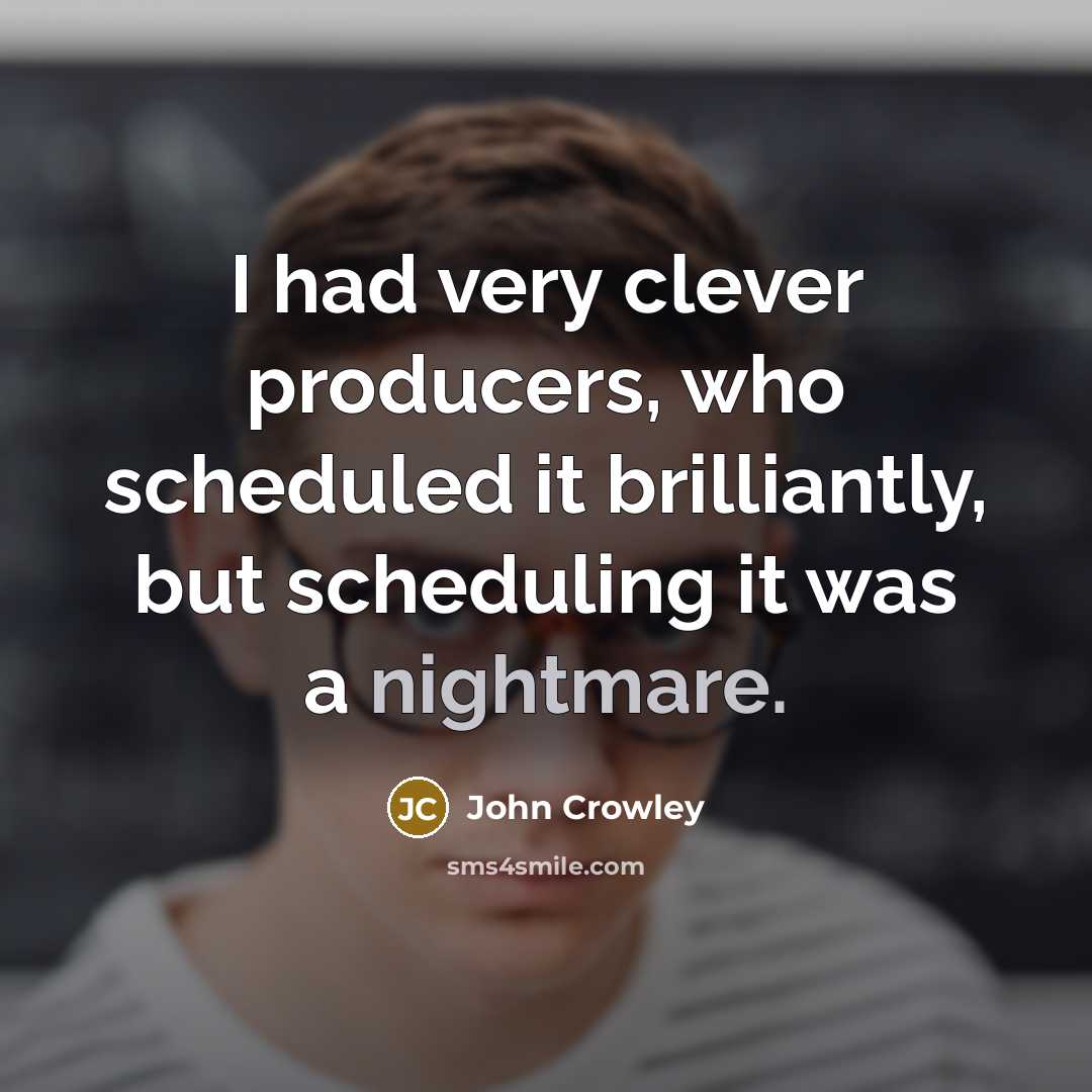 “I had very clever producers, who scheduled it brilliantly, but…” quote by John Crowley