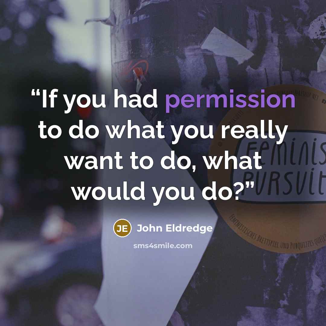 “If you had permission to do what you really want to do, what would you do?” quote by John Eldredge