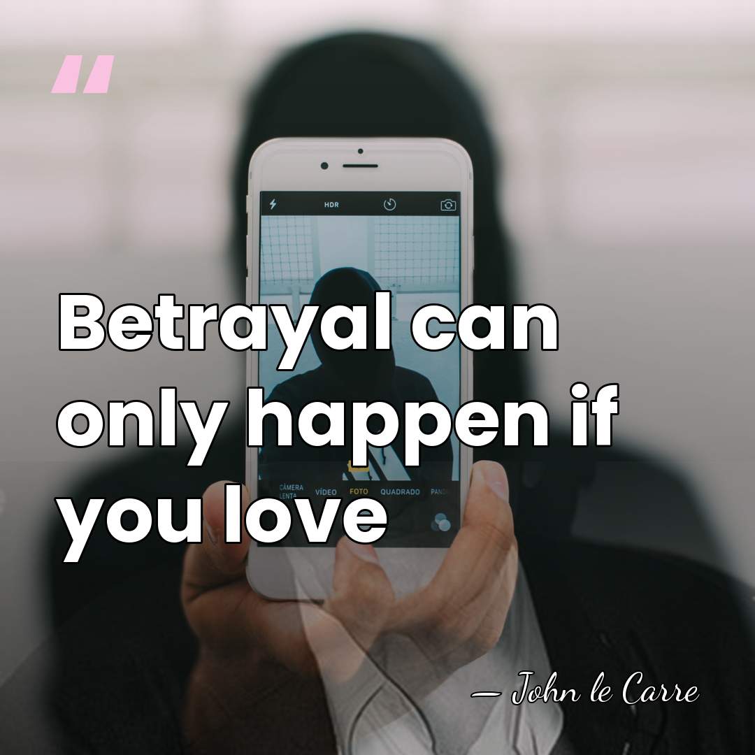 Betrayal can only happen if you love - John Le Carre