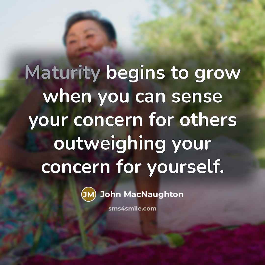“Maturity begins to grow when you can sense your concern…” quote by John MacNaughton