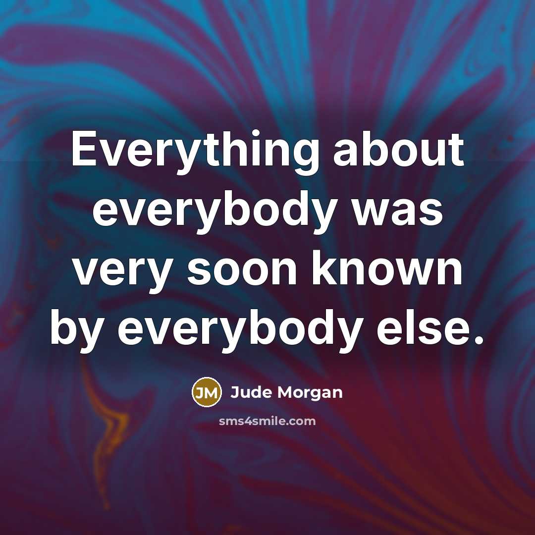 “Everything about everybody was very soon known by everybody else.…” quote by Jude Morgan