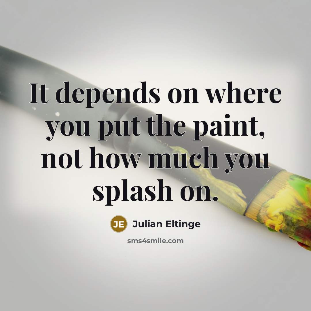 “It depends on where you put the paint, not how much you splash on.” quote by Julian Eltinge