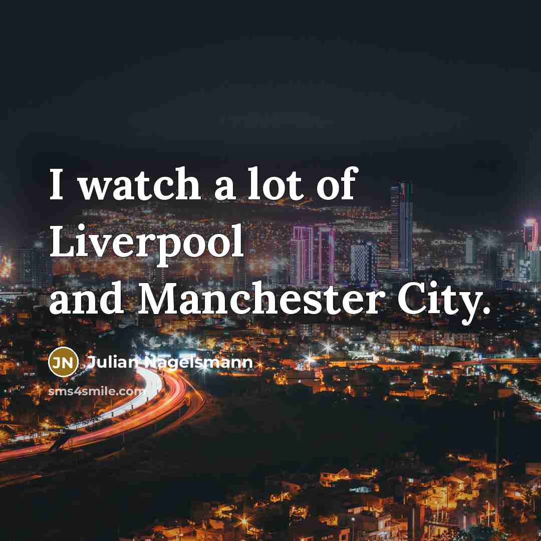 “I watch a lot of Liverpool and Manchester City.…” quote by Julian Nagelsmann