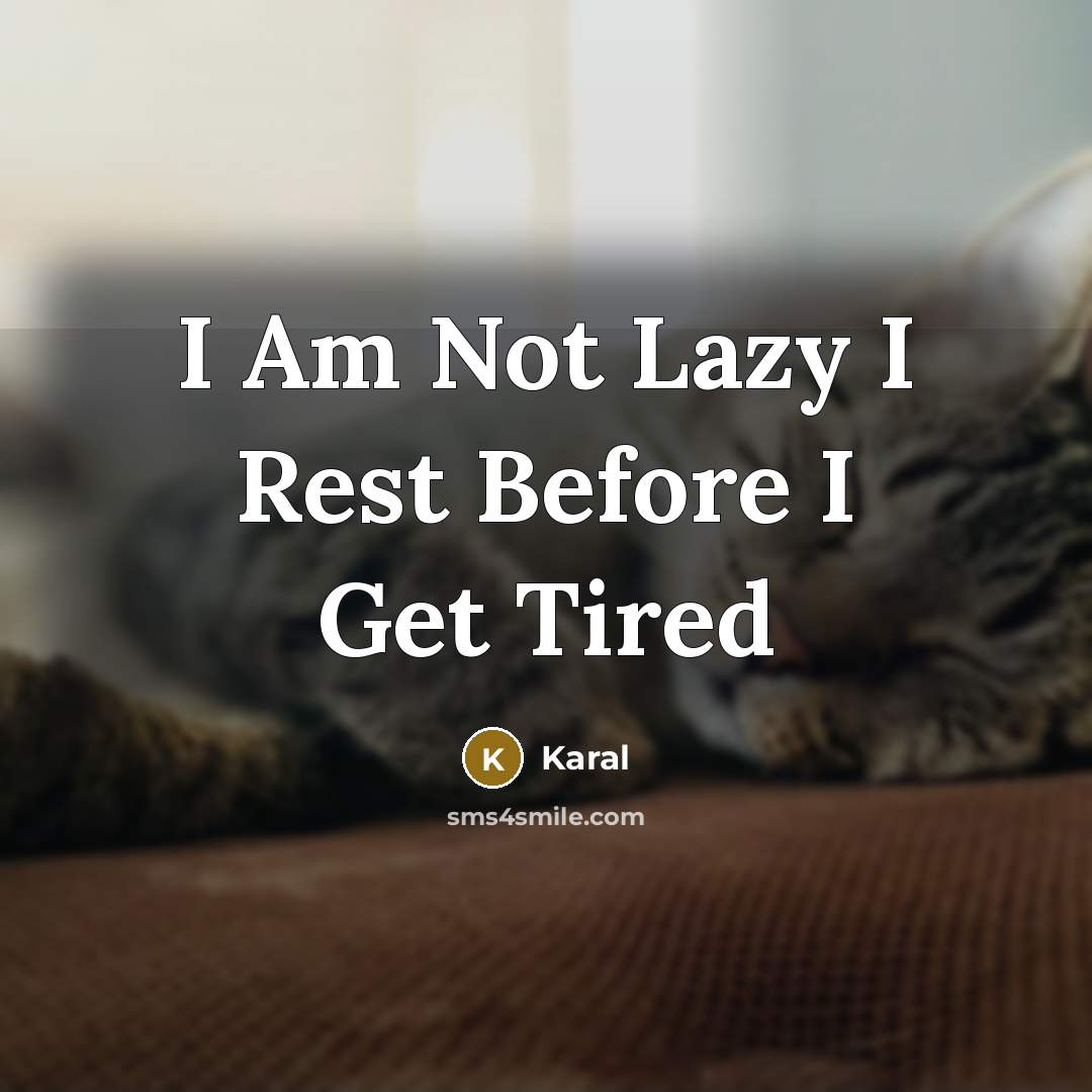 “I Am Not Lazy I Rest Before I Get Tired…” quote by Karal