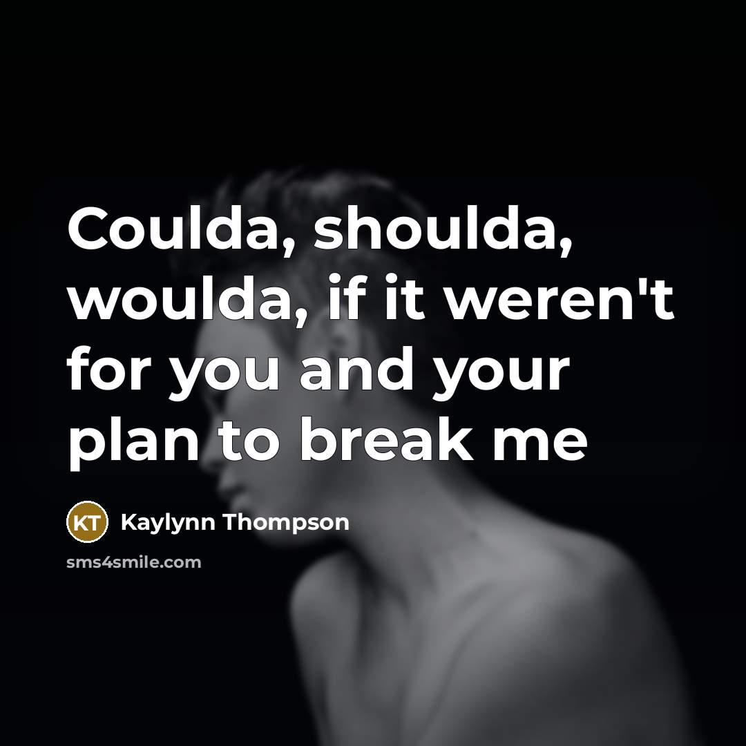 “Coulda, shoulda, woulda, if it weren't for you and your plan to break me” quote by Kaylynn Thompson