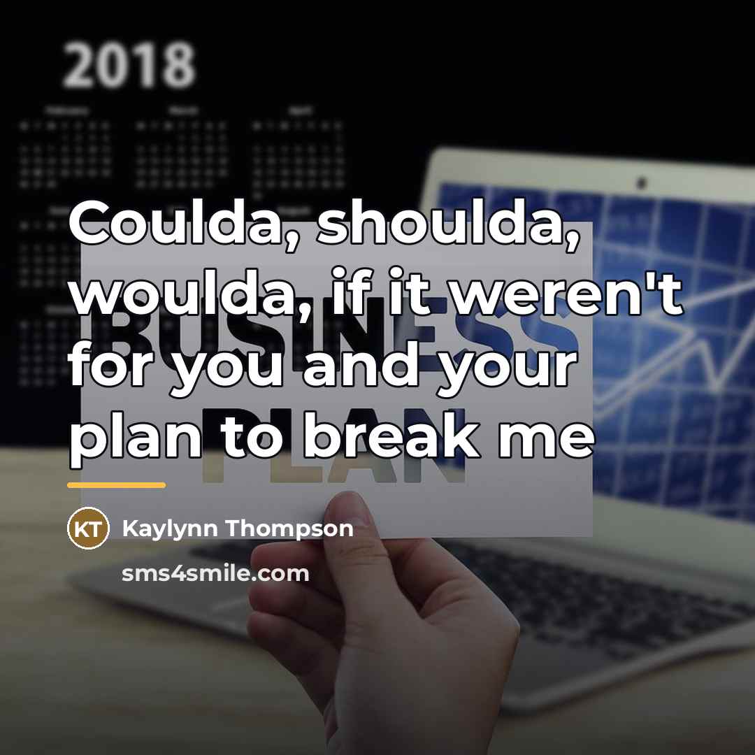 “Coulda, shoulda, woulda, if it weren't for you and your…” quote by Kaylynn Thompson