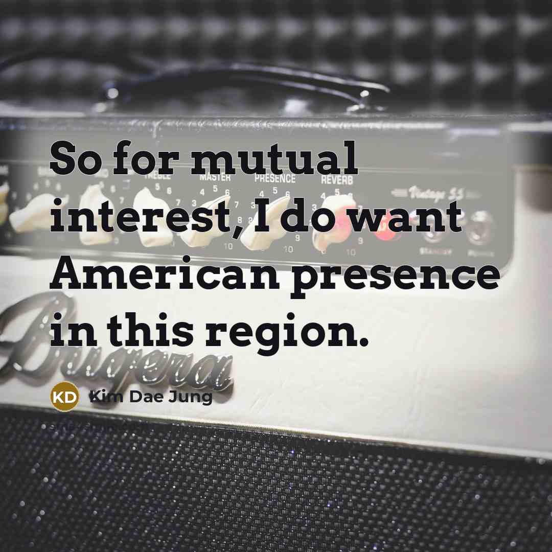 “So for mutual interest, I do want American presence in…” quote by Kim Dae Jung
