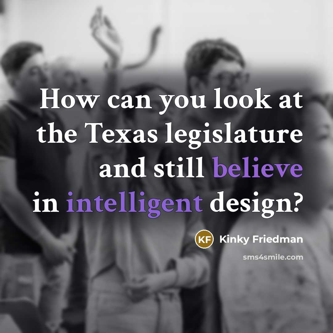 “How can you look at the Texas legislature and still…” quote by Kinky Friedman