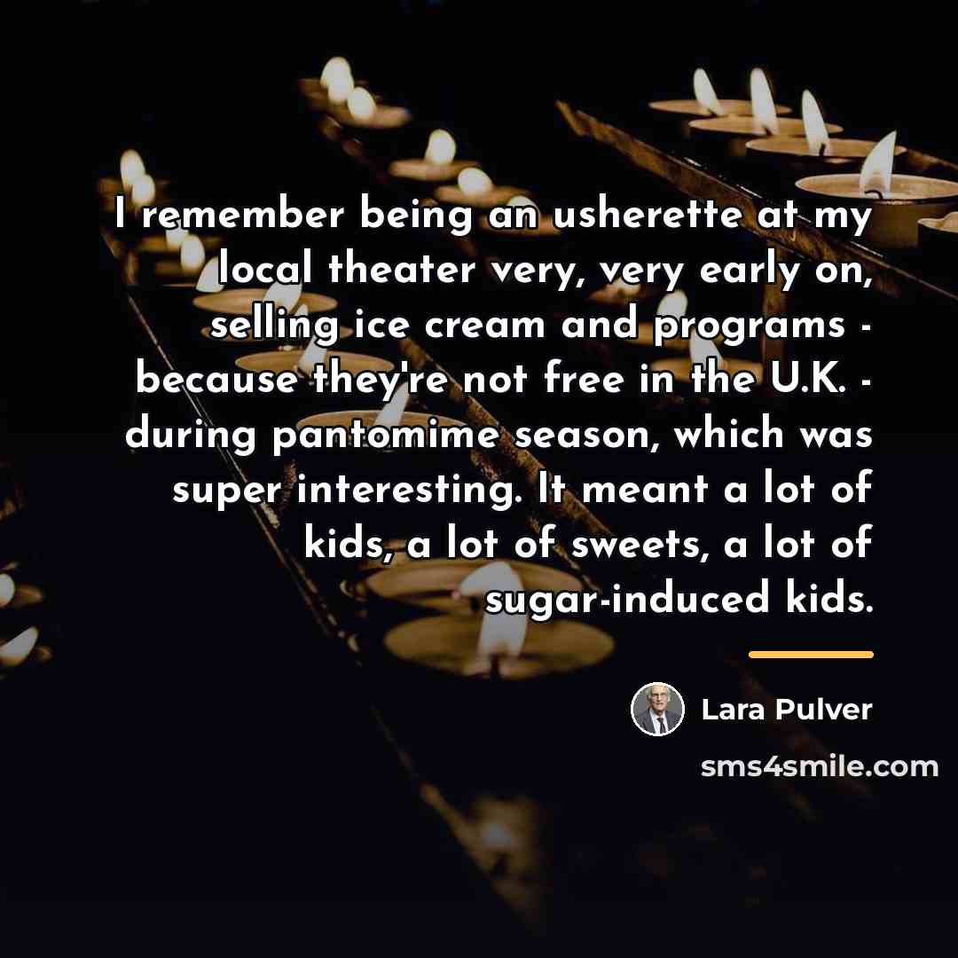 “I remember being an usherette at my local theater very,…” quote by Lara Pulver