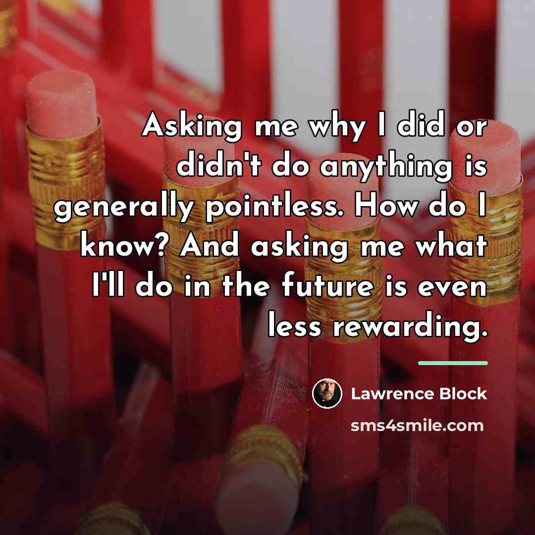 “Asking me why I did or didn't do anything is…” quote by Lawrence Block