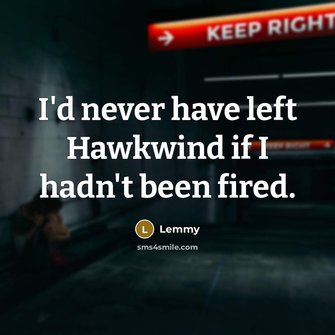 “I'd never have left Hawkwind if I hadn't been fired.…” quote by Lemmy