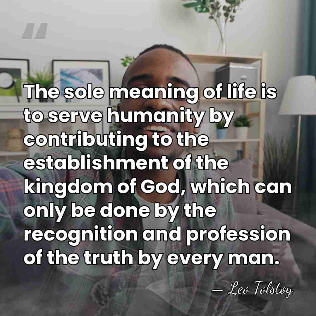 The sole meaning of life is to serve humanity by contributing to&hellip; - Leo Tolstoy