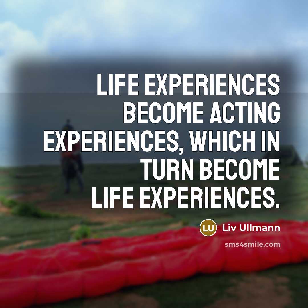 “Life experiences become acting experiences, which in turn become life…” quote by Liv Ullmann