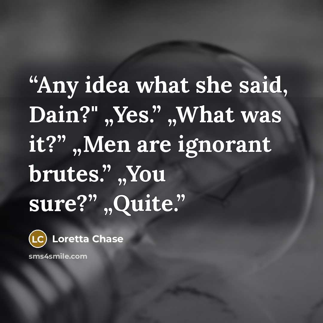 “Any idea what she said, Dain?" „Yes.” „What was it?” „Men are ignorant brutes.” „You sure?” „Quite.” quote by Loretta Chase