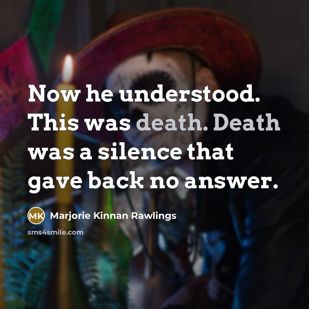 “Now he understood. This was death. Death was a silence…” quote by Marjorie Kinnan Rawlings