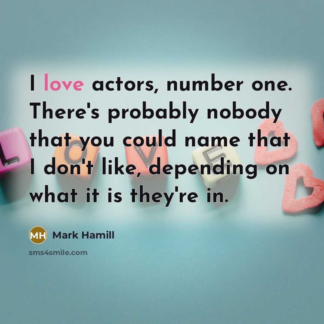 “I love actors, number one. There's probably nobody that you…” quote by Mark Hamill