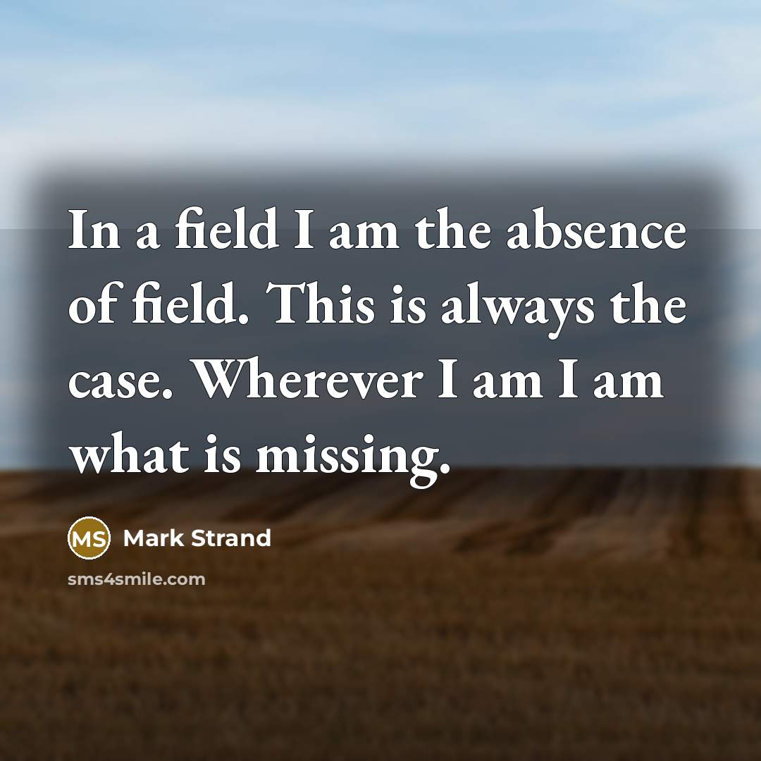“In a field I am the absence of field. This…” quote by Mark Strand