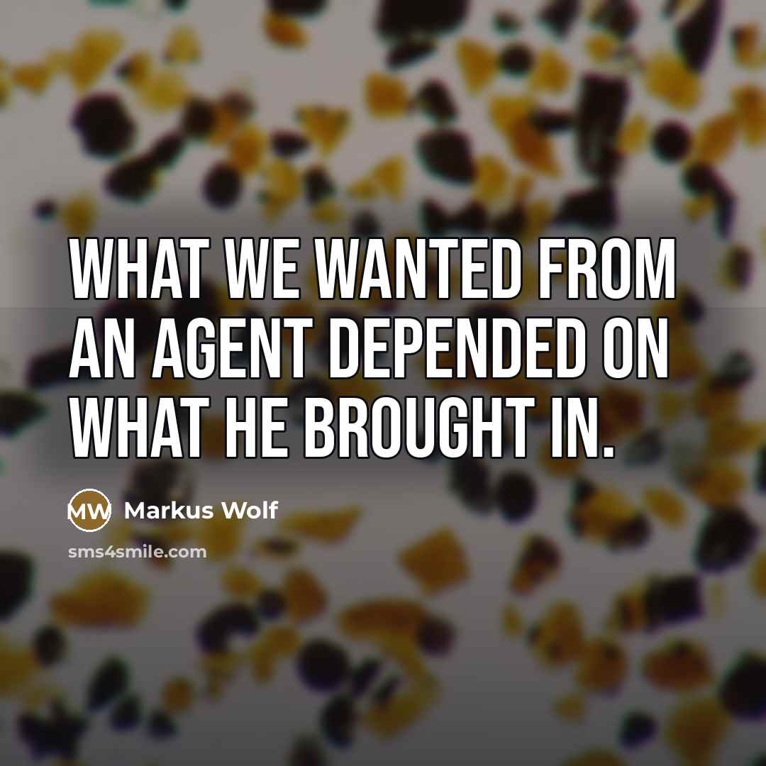 “What we wanted from an agent depended on what he…” quote by Markus Wolf