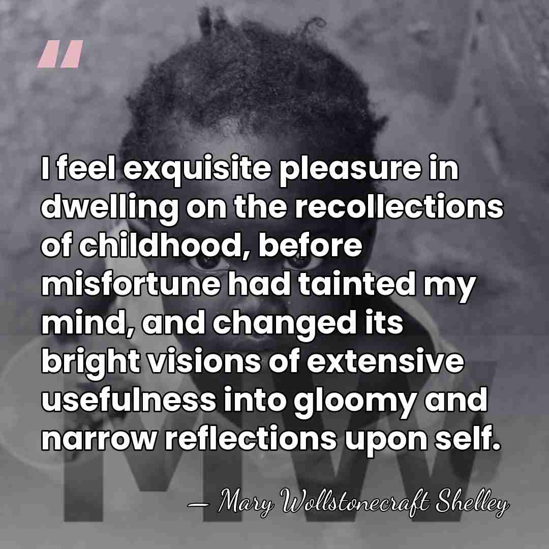 I feel exquisite pleasure in dwelling on the recollections of childhood, before&hellip; - Mary Wollstonecraft Shelley