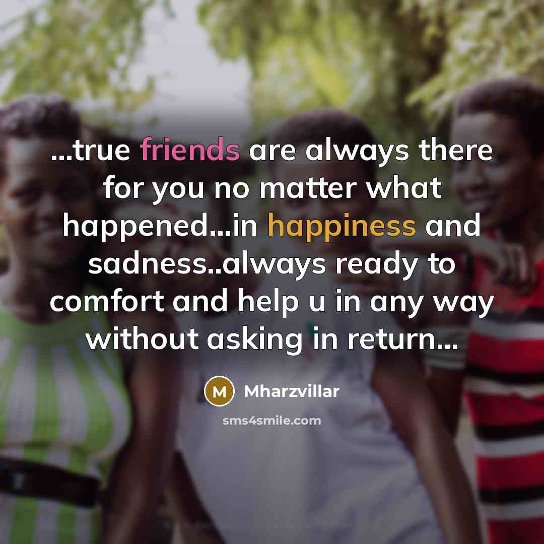 “...true friends are always there for you no matter what happened...in happiness and sadness..always ready to comfort and help u in any way without asking in return...” quote by Mharzvillar