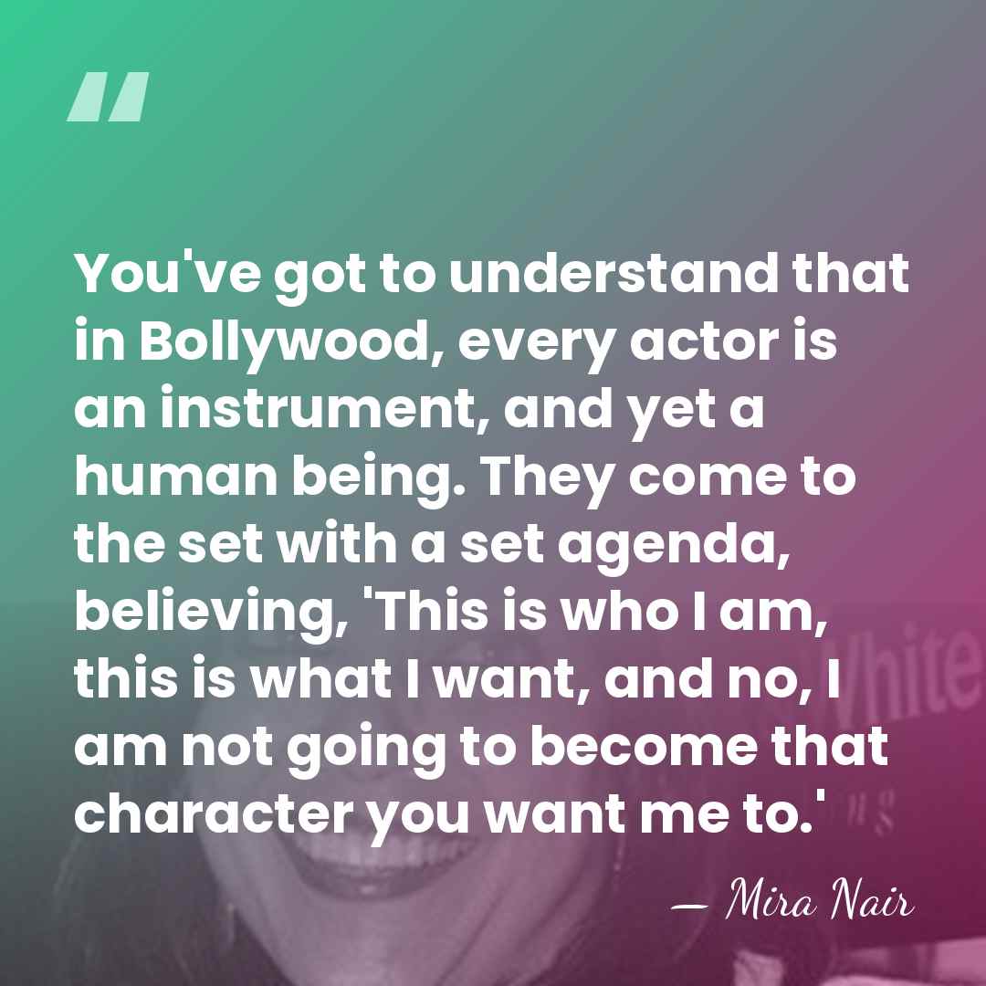 You've got to understand that in Bollywood, every actor is an instrument,&hellip; - Mira Nair