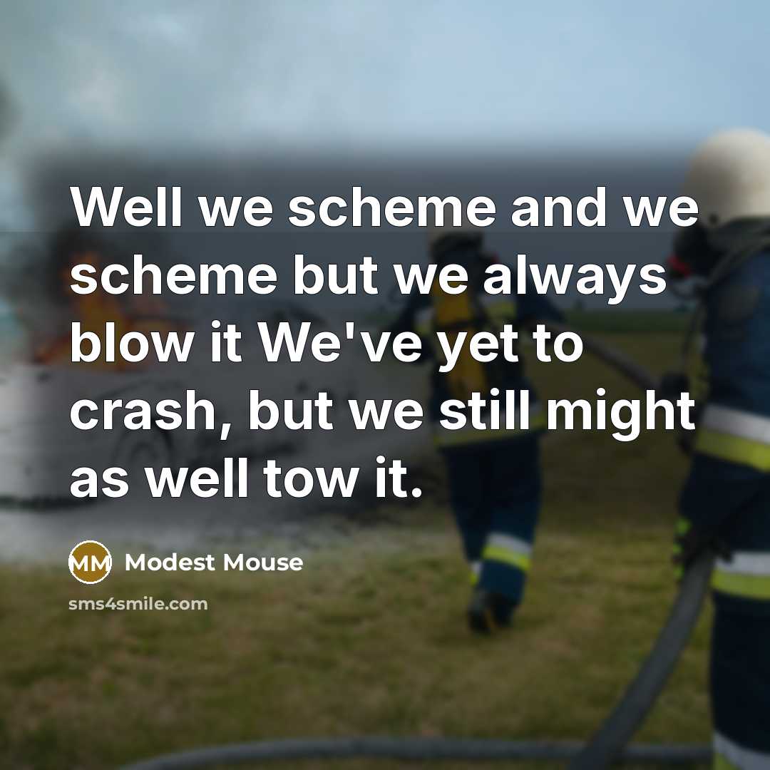 “Well we scheme and we scheme but we always blow…” quote by Modest Mouse