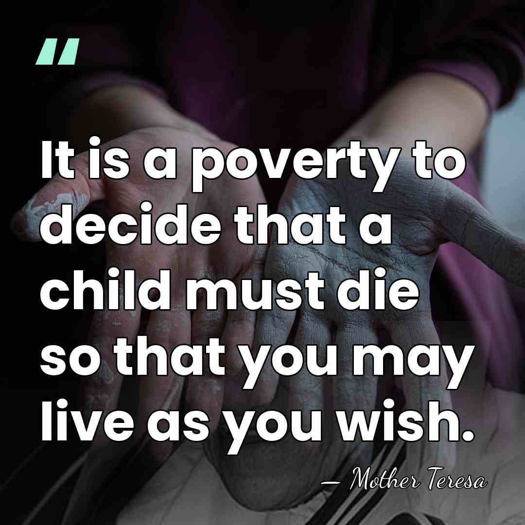 It is a poverty to decide that a child must die so&hellip; - Mother Teresa