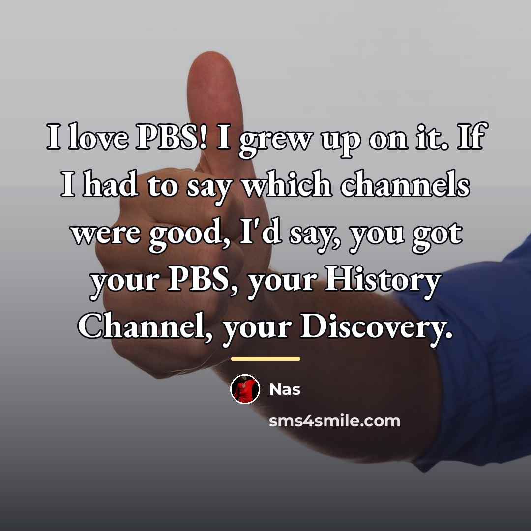 “I love PBS! I grew up on it. If I…” quote by Nas