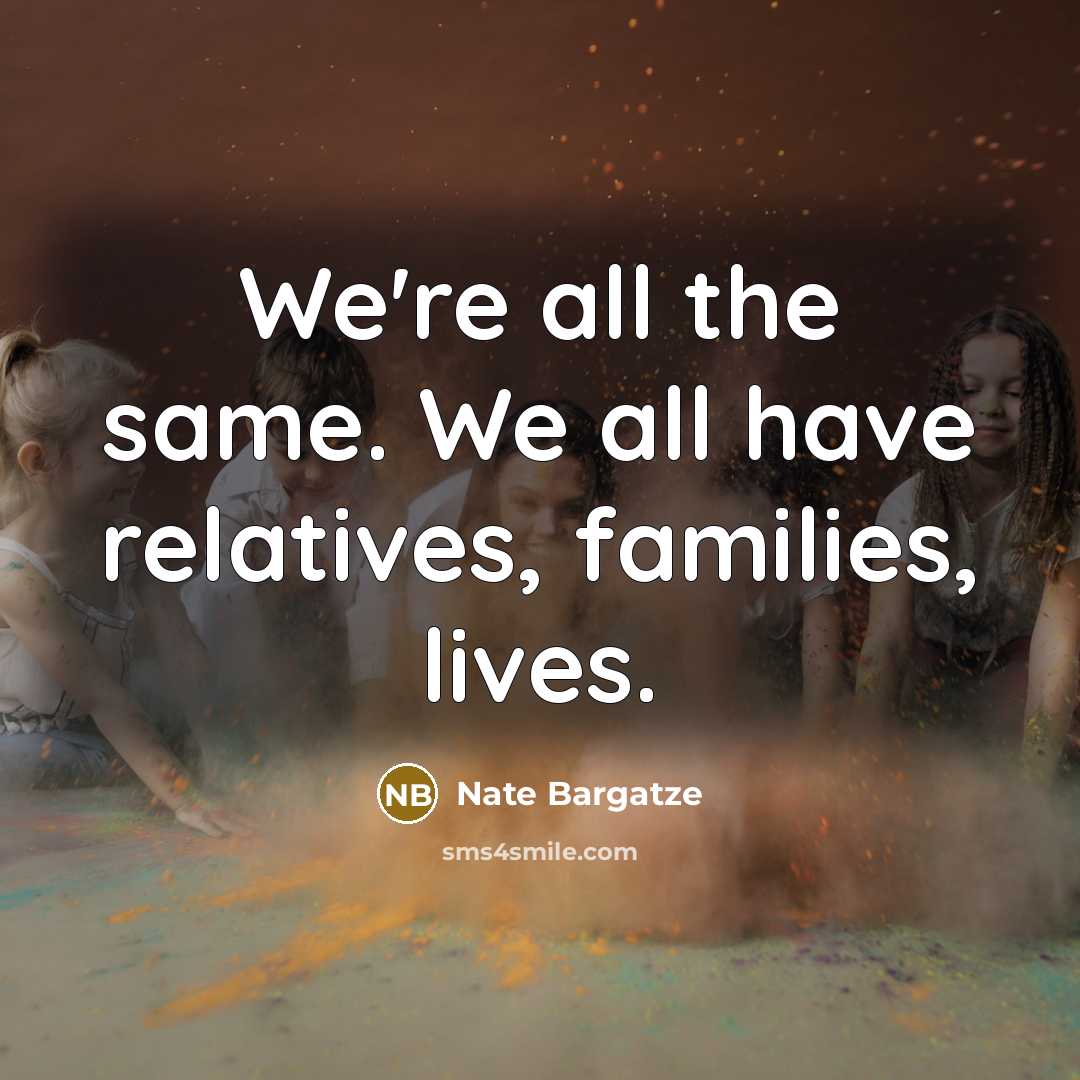 “We're all the same. We all have relatives, families, lives.…” quote by Nate Bargatze