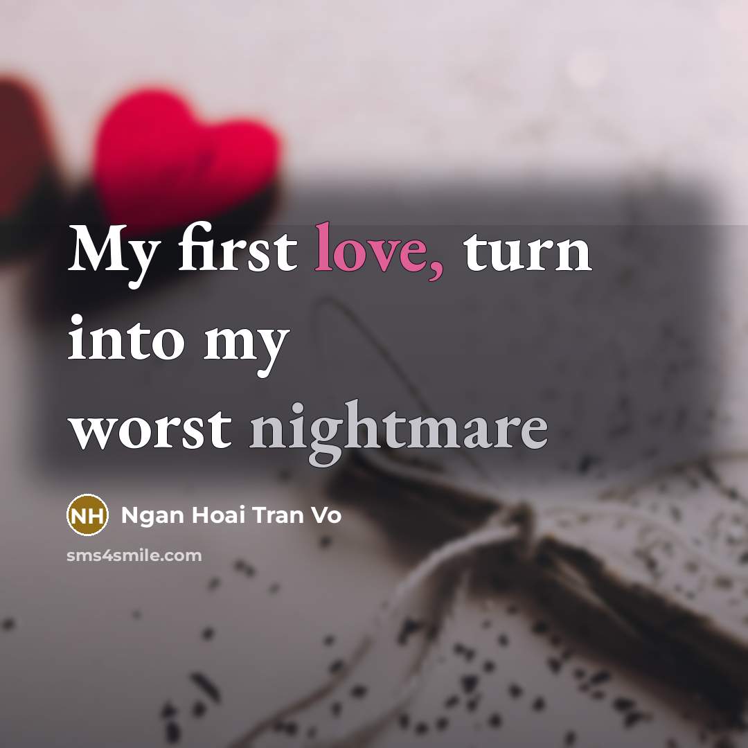 “My first love, turn into my worst nightmare…” quote by Ngan Hoai Tran Vo