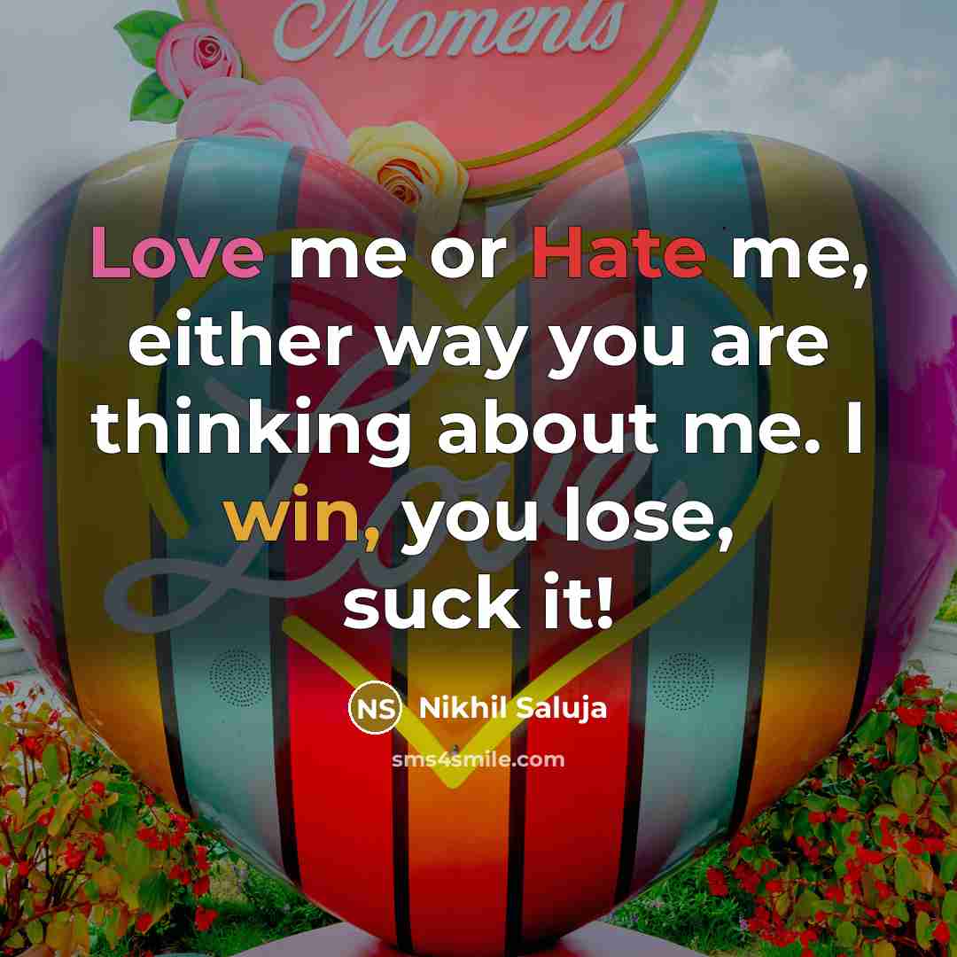 “Love me or Hate me, either way you are thinking about me. I win, you lose, suck it!” quote by Nikhil Saluja