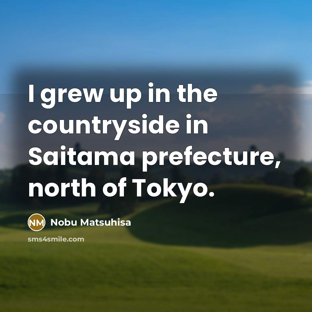 “I grew up in the countryside in Saitama prefecture, north…” quote by Nobu Matsuhisa