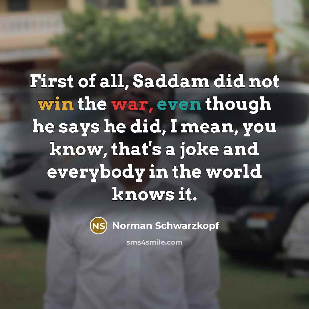 “First of all, Saddam did not win the war, even…” quote by Norman Schwarzkopf