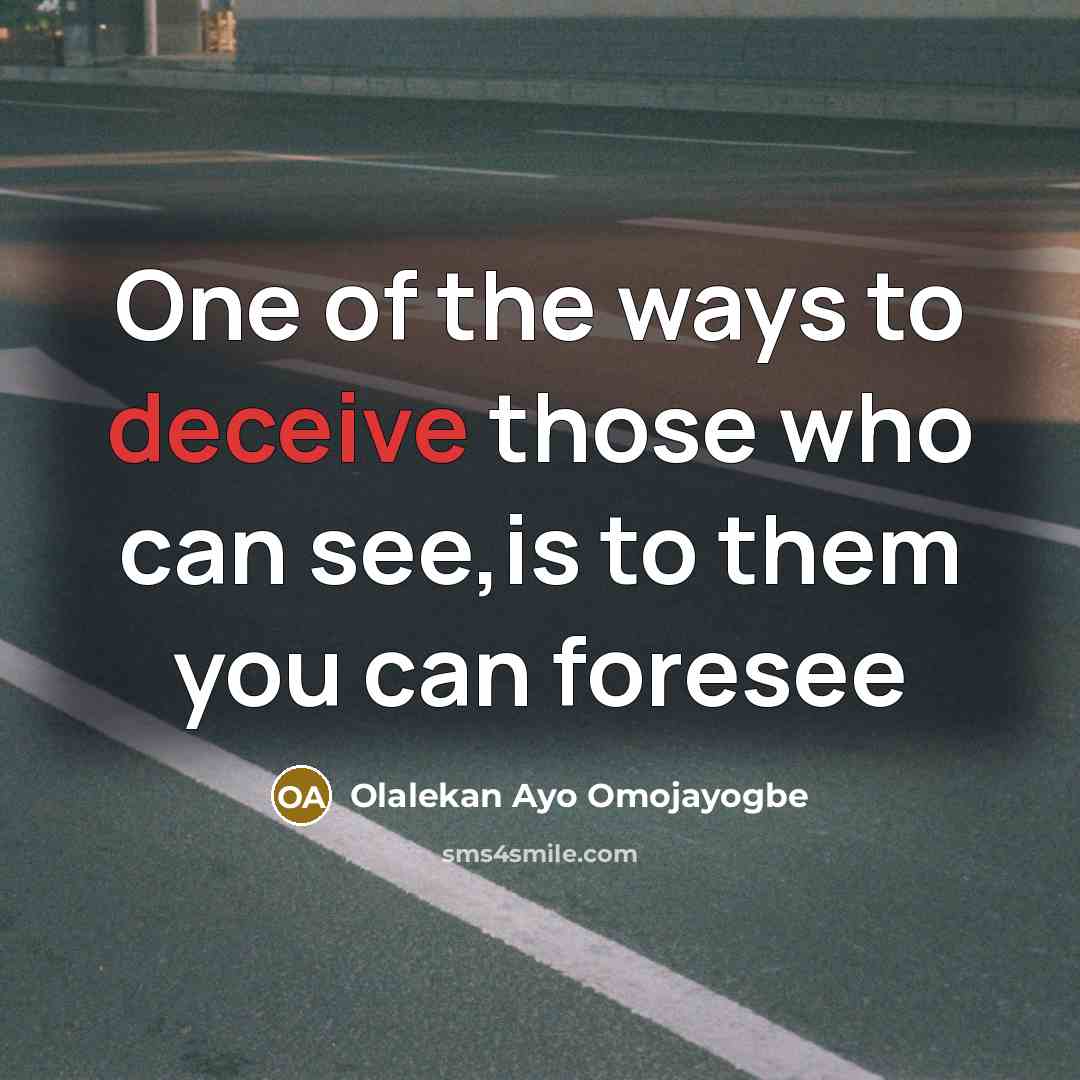 “One of the ways to deceive those who can see,is to them you can foresee” quote by Olalekan Ayo Omojayogbe