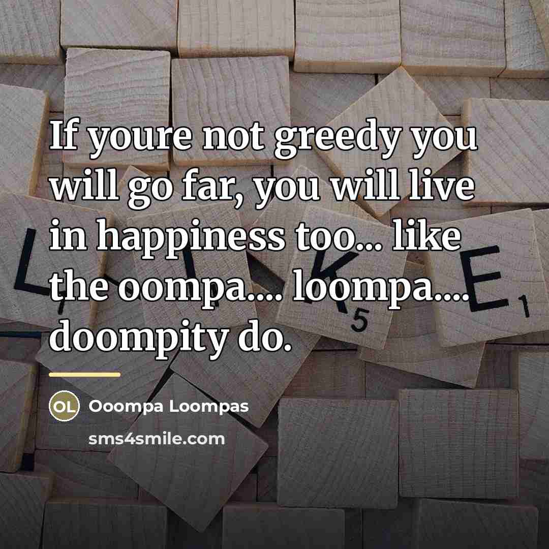 “If youre not greedy you will go far, you will…” quote by Ooompa Loompas