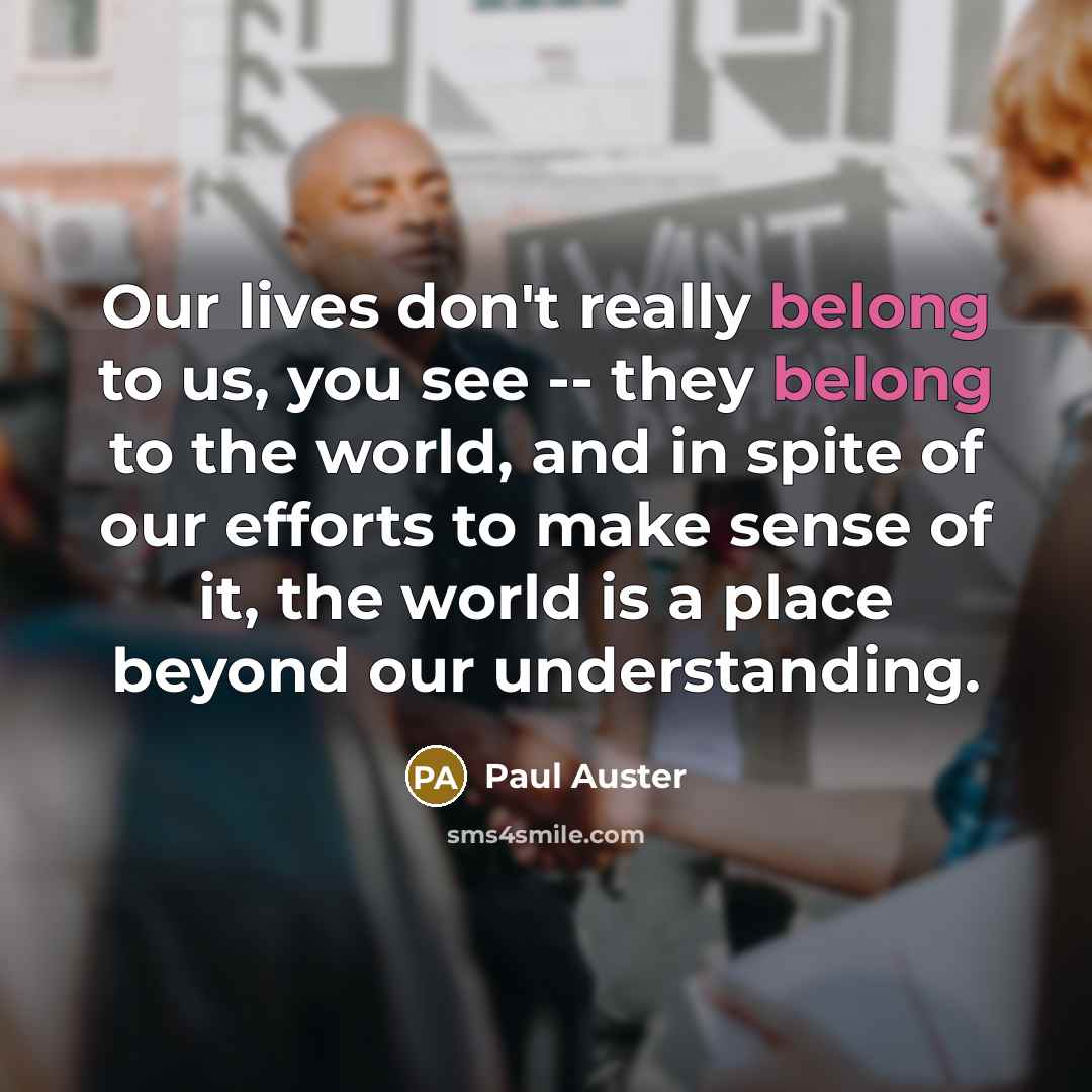 “Our lives don't really belong to us, you see --…” quote by Paul Auster