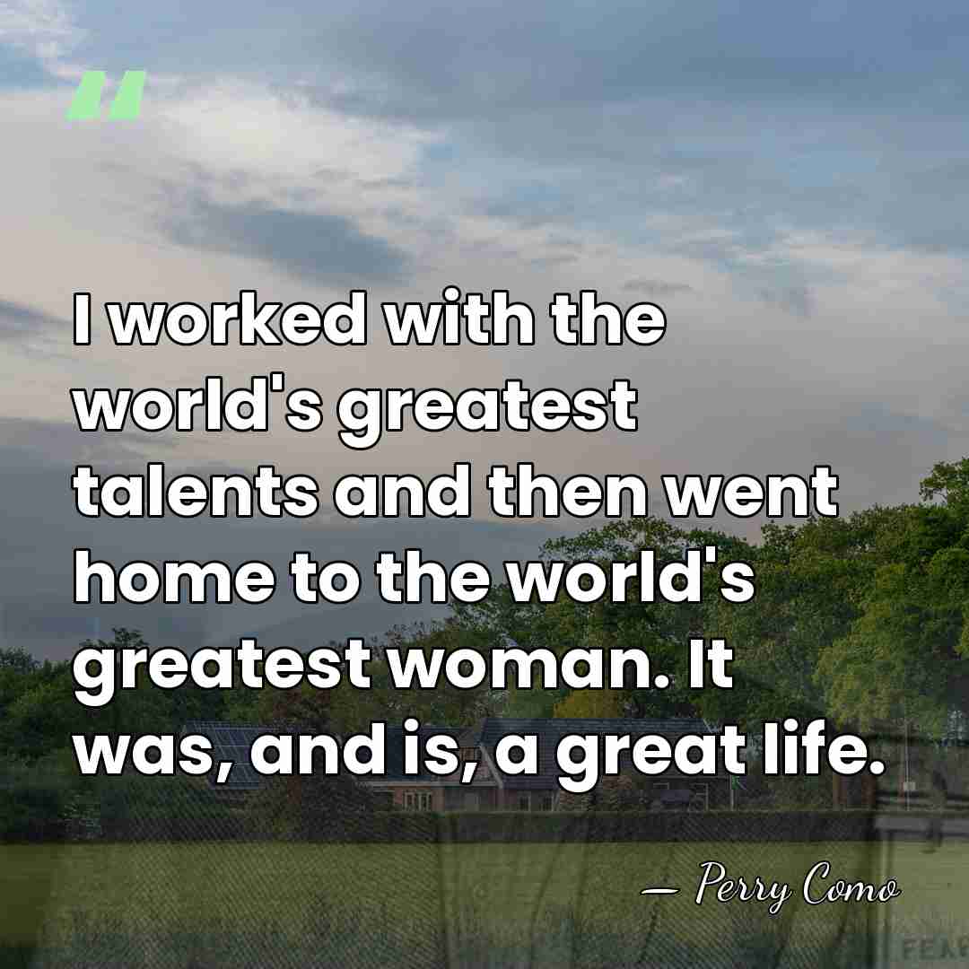 I worked with the world's greatest talents and then went home to&hellip; - Perry Como