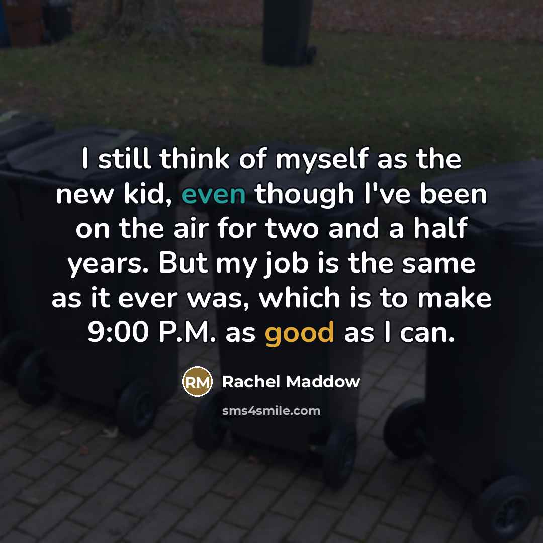 “I still think of myself as the new kid, even…” quote by Rachel Maddow