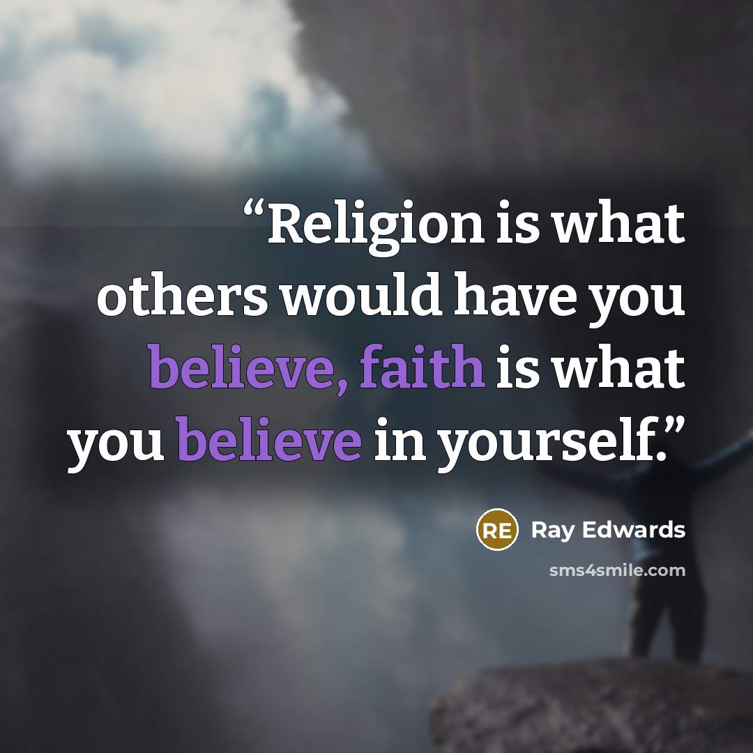 “Religion is what others would have you believe, faith is what you believe in yourself.” quote by Ray Edwards