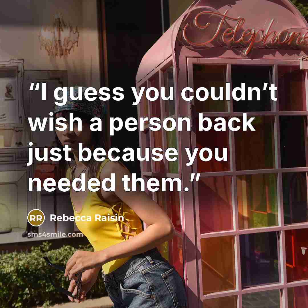 “I guess you couldn’t wish a person back just because you needed them.” quote by Rebecca Raisin