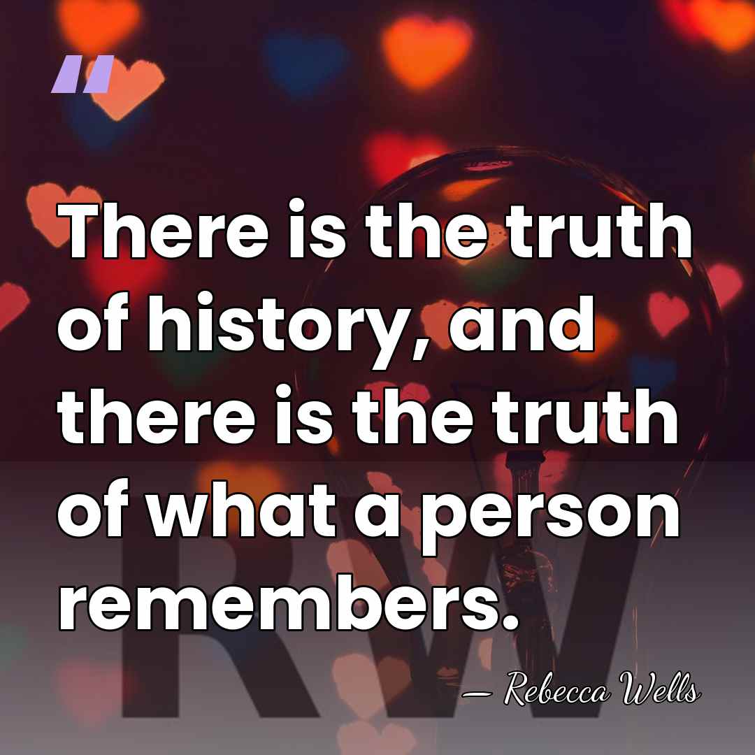 There is the truth of history, and there is the truth of&hellip; - Rebecca Wells