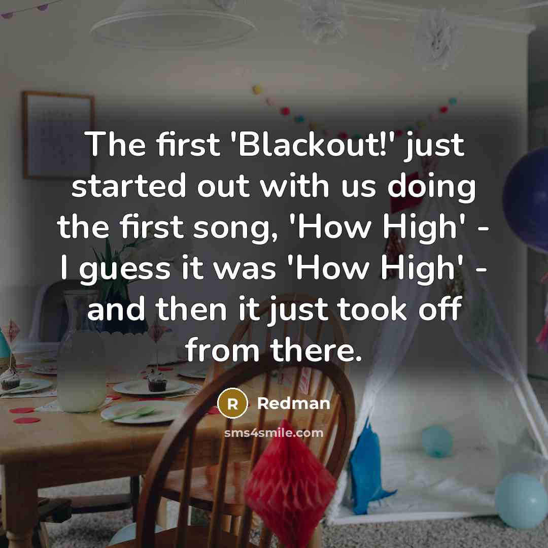 “The first 'Blackout!' just started out with us doing the first song, 'How High' - I guess it was 'How High' - and then it just took off from there.” quote by Redman