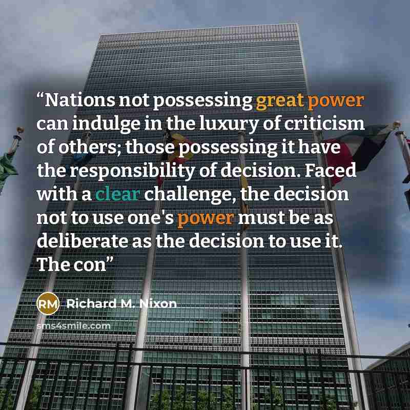 “Nations not possessing great power can indulge in the luxury of criticism of others; those possessing it have the responsibility of decision. Faced with a clear challenge, the decision not to use one's power must be as deliberate as the decision to use it. The con” quote by Richard M. Nixon