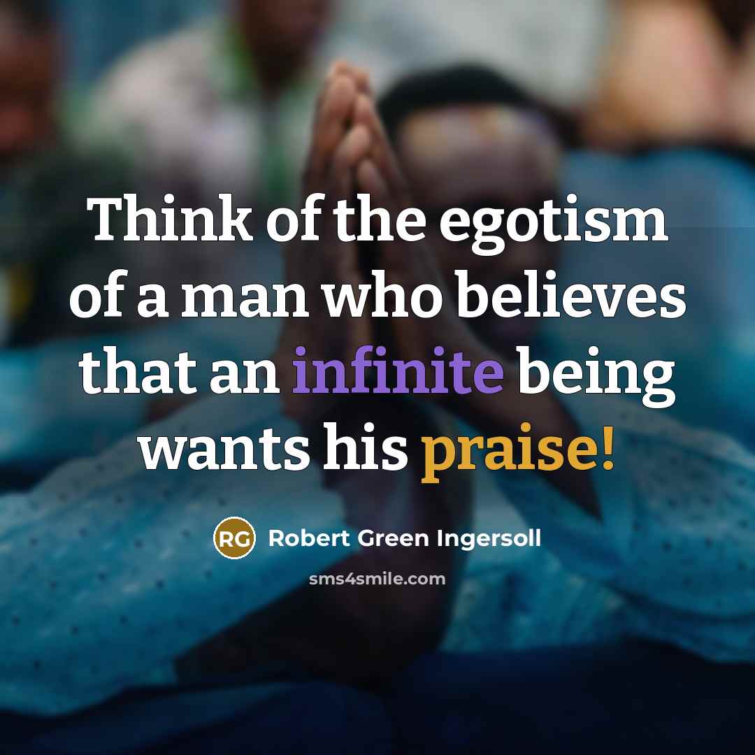 “Think of the egotism of a man who believes that…” quote by Robert Green Ingersoll