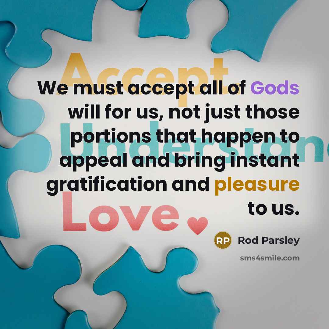 “We must accept all of Gods will for us, not just those portions that happen to appeal and bring instant gratification and pleasure to us.” quote by Rod Parsley
