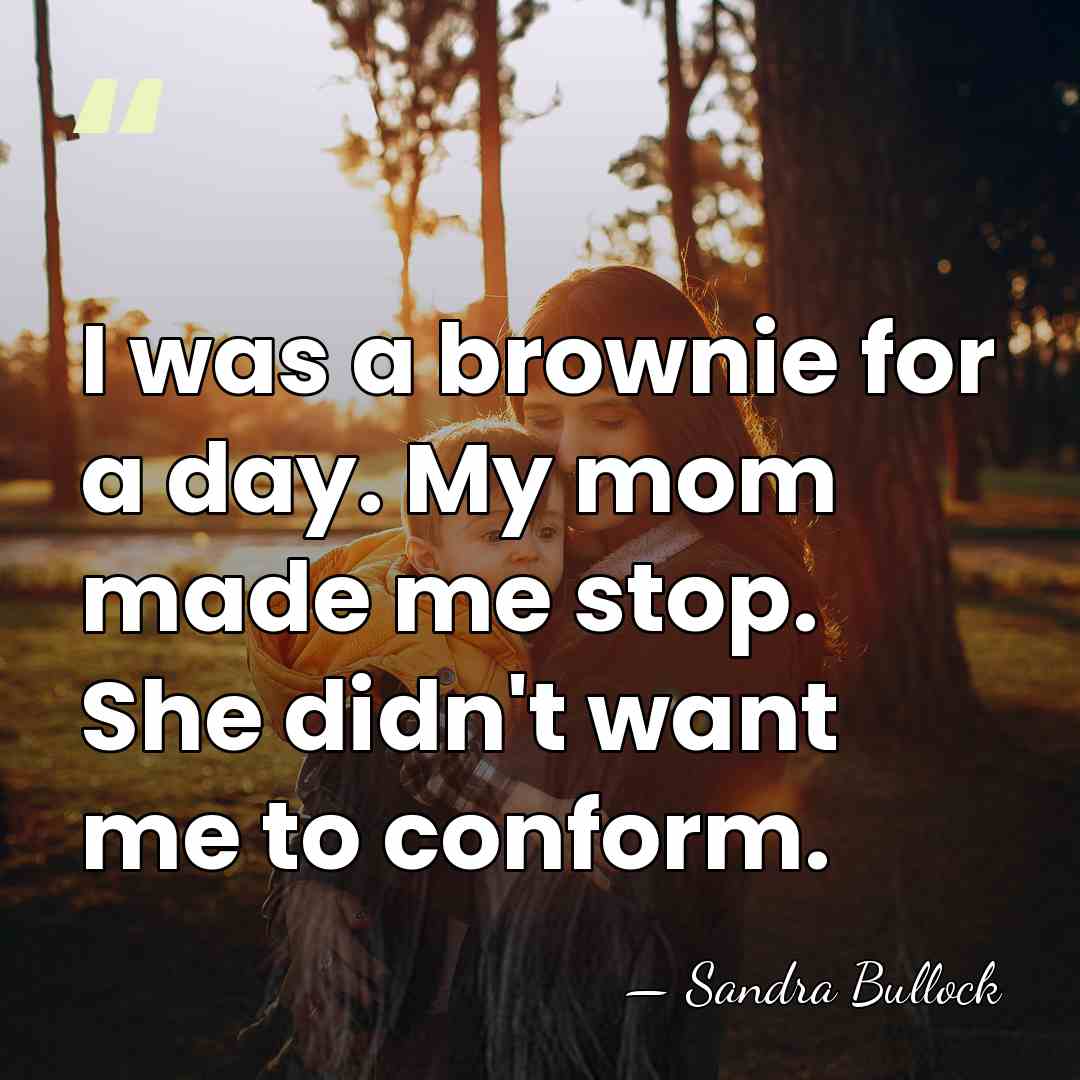 I was a brownie for a day. My mom made me stop.&hellip; - Sandra Bullock