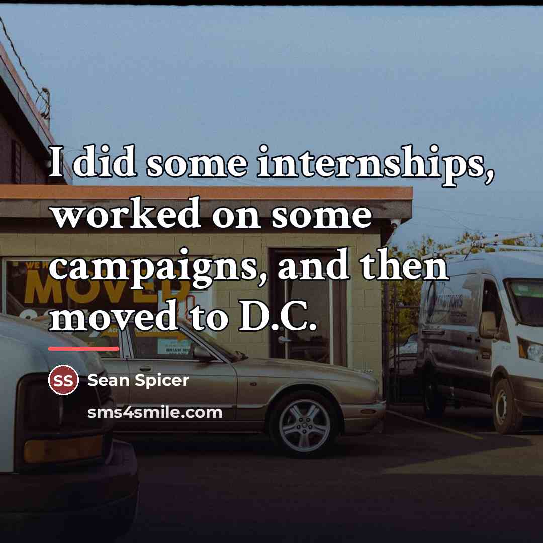 “I did some internships, worked on some campaigns, and then…” quote by Sean Spicer